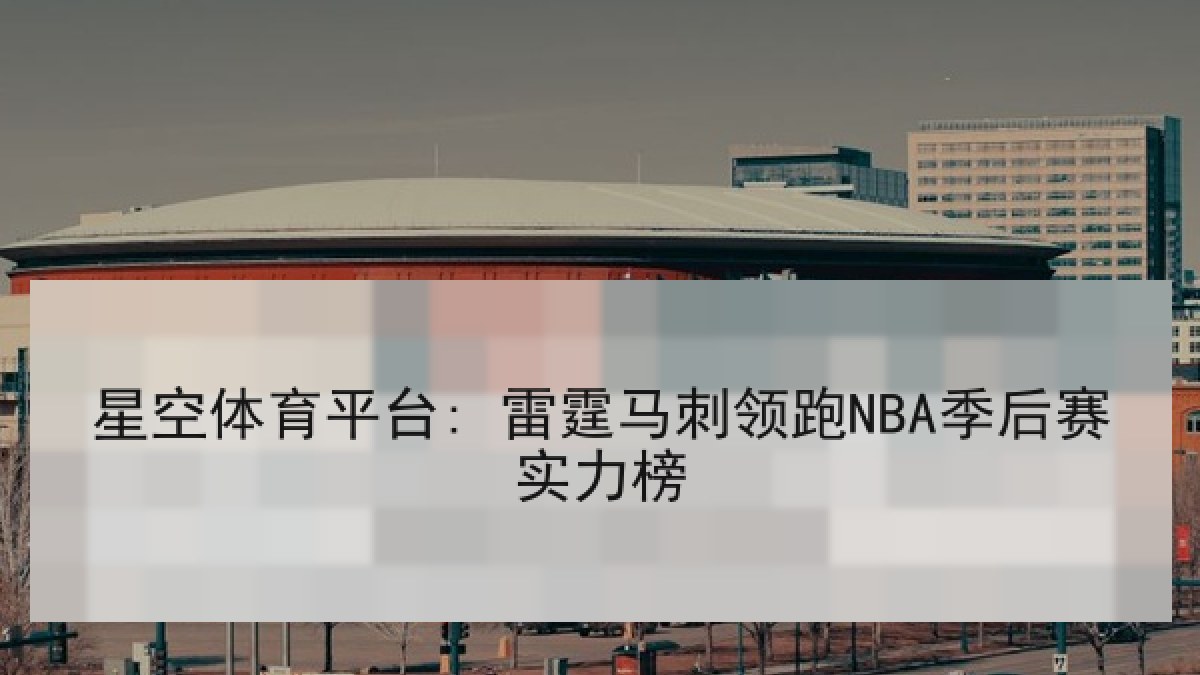 星空体育平台: 雷霆马刺领跑NBA季后赛实力榜 星空体育平台: 雷霆马刺领跑NBA季后赛实力榜