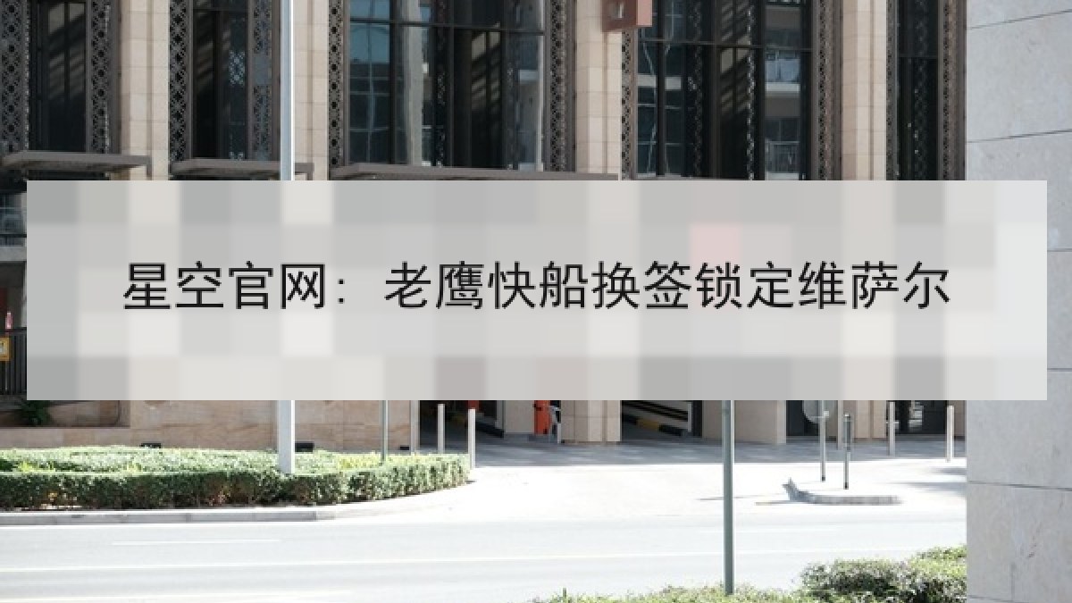 星空官网: 老鹰快船换签锁定维萨尔 星空官网: 老鹰快船换签锁定维萨尔