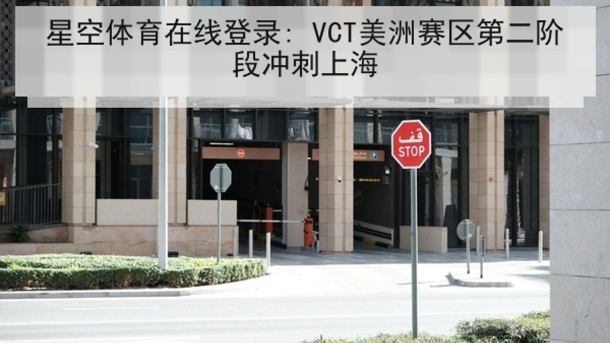 星空体育在线登录: VCT美洲赛区第二阶段冲刺上海 星空体育在线登录: VCT美洲赛区第二阶段冲刺上海